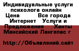 Индивидуальные услуги психолога онлайн › Цена ­ 250 - Все города Интернет » Услуги и Предложения   . Ханты-Мансийский,Лангепас г.